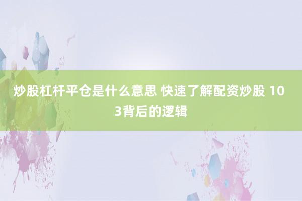 炒股杠杆平仓是什么意思 快速了解配资炒股 10 3背后的逻辑