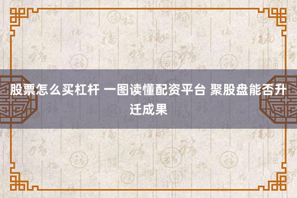 股票怎么买杠杆 一图读懂配资平台 聚股盘能否升迁成果