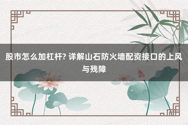 股市怎么加杠杆? 详解山石防火墙配资接口的上风与残障