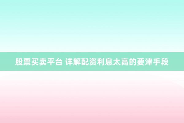 股票买卖平台 详解配资利息太高的要津手段