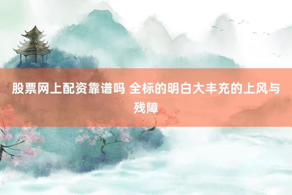 股票网上配资靠谱吗 全标的明白大丰充的上风与残障