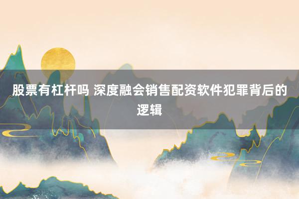 股票有杠杆吗 深度融会销售配资软件犯罪背后的逻辑