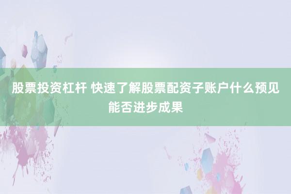 股票投资杠杆 快速了解股票配资子账户什么预见能否进步成果