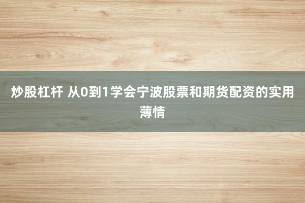 炒股杠杆 从0到1学会宁波股票和期货配资的实用薄情