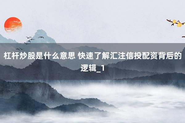 杠杆炒股是什么意思 快速了解汇注信投配资背后的逻辑_1