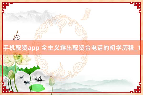 手机配资app 全主义露出配资台电话的初学历程_1