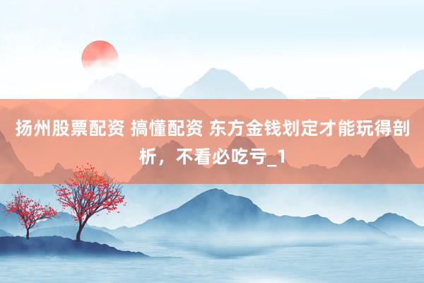 扬州股票配资 搞懂配资 东方金钱划定才能玩得剖析,不看必吃亏_1