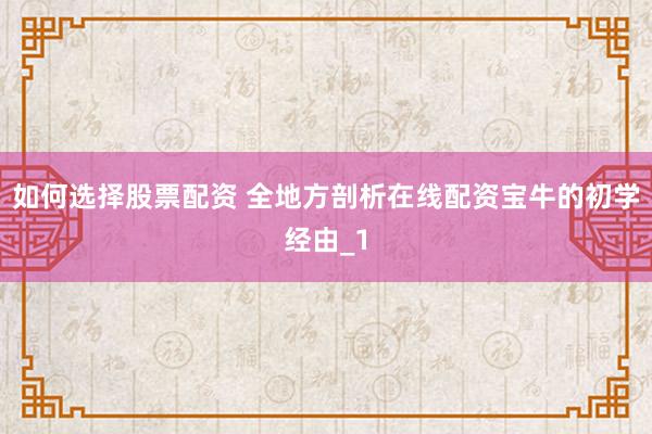 如何选择股票配资 全地方剖析在线配资宝牛的初学经由_1