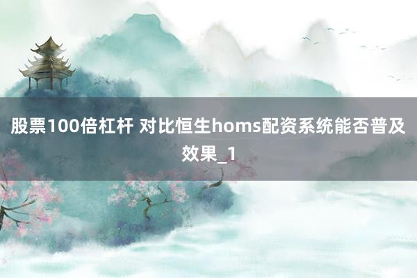 股票100倍杠杆 对比恒生homs配资系统能否普及效果_1