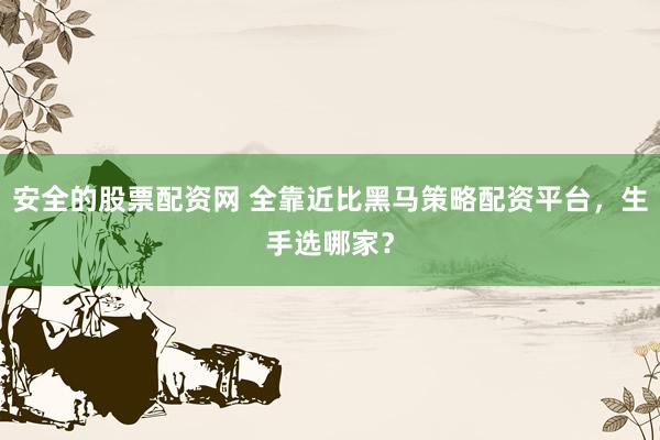 安全的股票配资网 全靠近比黑马策略配资平台，生手选哪家？